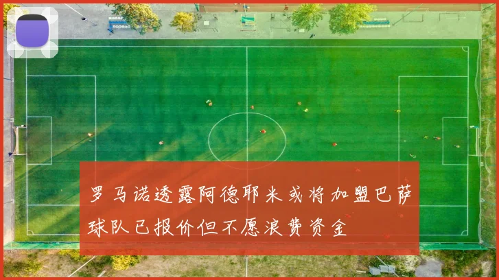 罗马诺透露阿德耶米或将加盟巴萨球队已报价但不愿浪费资金