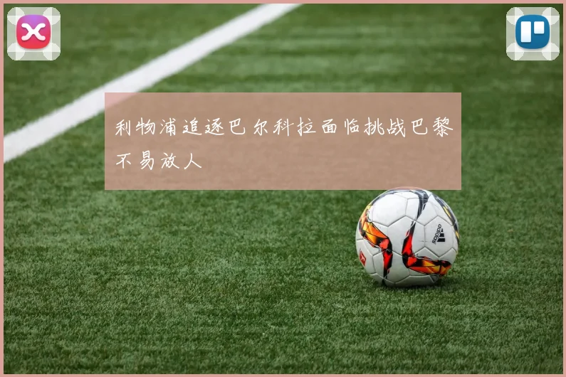利物浦追逐巴尔科拉面临挑战巴黎不易放人