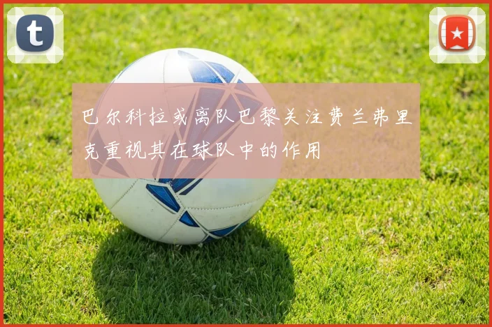 巴尔科拉或离队巴黎关注费兰弗里克重视其在球队中的作用