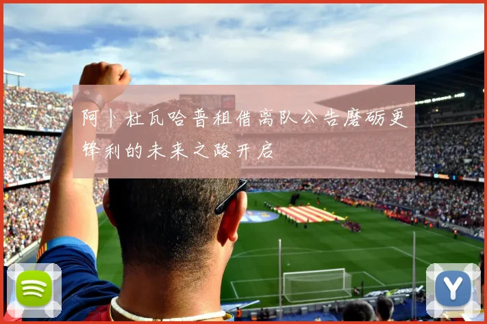 阿卜杜瓦哈普租借离队公告磨砺更锋利的未来之路开启
